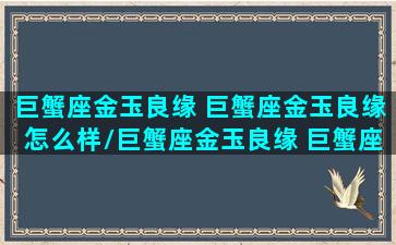 巨蟹座金玉良缘 巨蟹座金玉良缘怎么样/巨蟹座金玉良缘 巨蟹座金玉良缘怎么样-我的网站